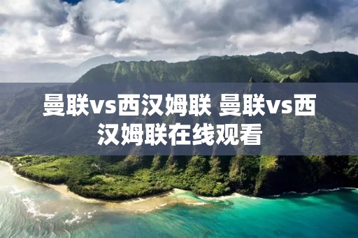 曼联vs西汉姆联 曼联vs西汉姆联在线观看