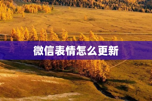 微信表情怎么更新:让你的聊天更有趣