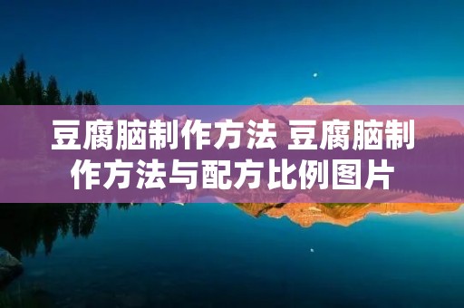 豆腐脑制作方法 豆腐脑制作方法与配方比例图片