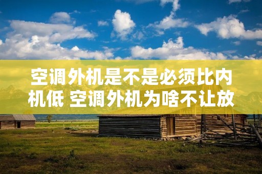 空调外机是不是必须比内机低 空调外机为啥不让放地上