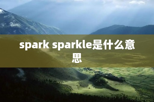 spark sparkle是什么意思 spark sparkle是什么意思