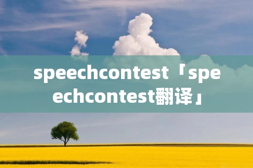 speechcontest「speechcontest翻译」 speechcontest「speechcontest翻译」
