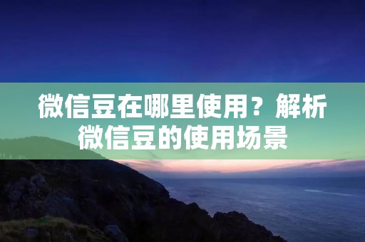 微信豆在哪里使用?解析微信豆的使用场景