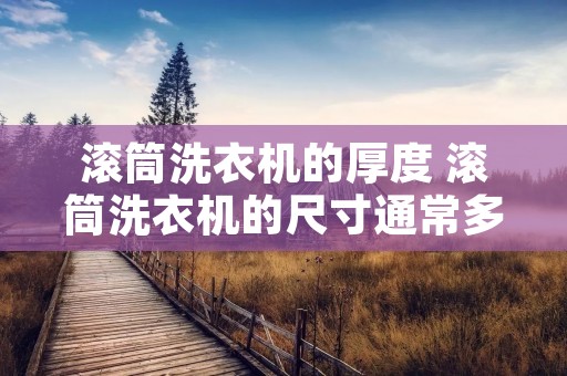 滚筒洗衣机的厚度 滚筒洗衣机的尺寸通常多大