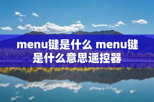 menu键是什么 menu键是什么意思遥控器