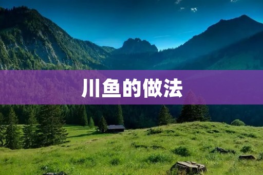 川鱼的做法:重庆特色美食,让你回味无穷 川鱼的做法:重庆特色美食,让你回味无穷