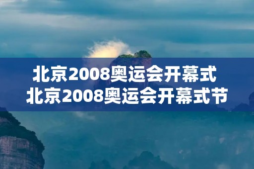 北京2008奥运会开幕式 北京2008奥运会开幕式节目单