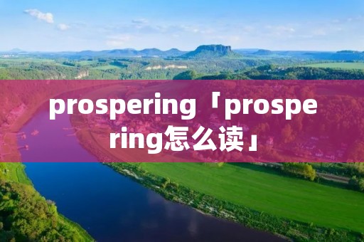 prospering「prospering怎么读」