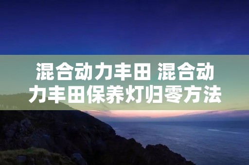 混合动力丰田 混合动力丰田保养灯归零方法