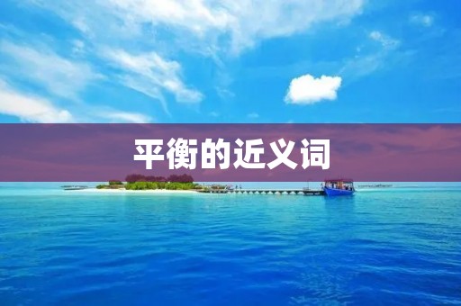 平衡的近义词：稳定、均衡、平缓、平静、稳固、平衡、稳健、稳定、安稳、平坦