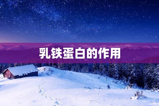 乳铁蛋白的作用:解析其对人体的益处