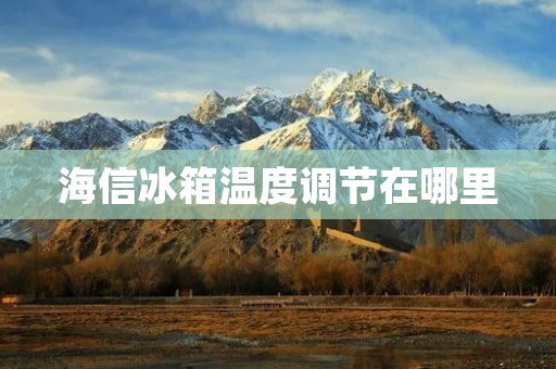 海信冰箱温度调节在哪里