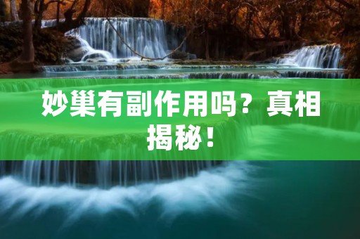 妙巢有副作用吗?真相揭秘!