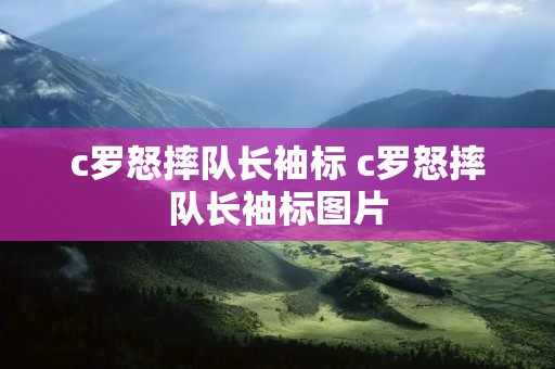 c罗怒摔队长袖标 c罗怒摔队长袖标图片