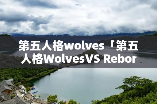 第五人格wolves「第五人格WolvesVS Reborn」