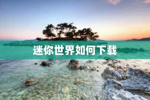 迷你世界如何下载：详细教程分享