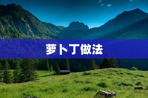 萝卜丁做法:简单易学,美味可口 萝卜丁做法:简单易学,美味可口
