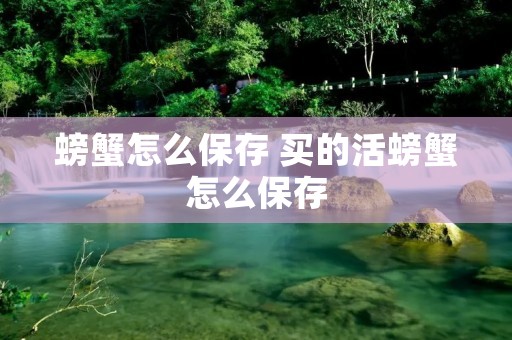 螃蟹怎么保存 买的活螃蟹怎么保存