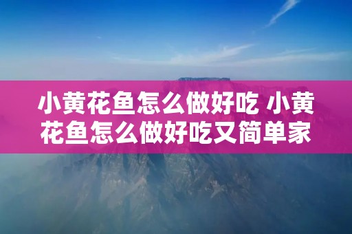 小黄花鱼怎么做好吃 小黄花鱼怎么做好吃又简单家常的做法视频
