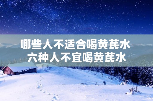 哪些人不适合喝黄芪水 六种人不宜喝黄芪水