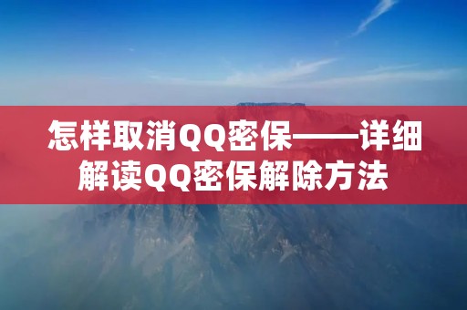 怎样取消QQ密保——详细解读QQ密保解除方法