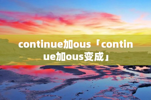 continue加ous「continue加ous变成」