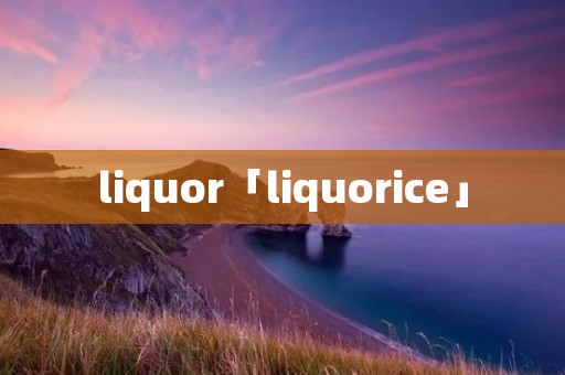 liquor「liquorice」