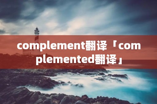 complement翻译「complemented翻译」 complement翻译「complemented翻译」