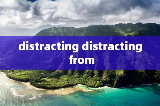 distracting distracting from