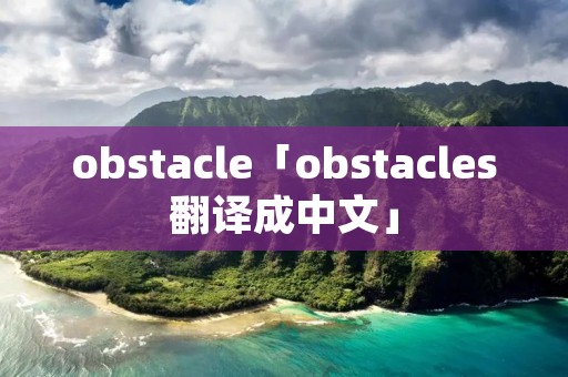 obstacle「obstacles翻译成中文」