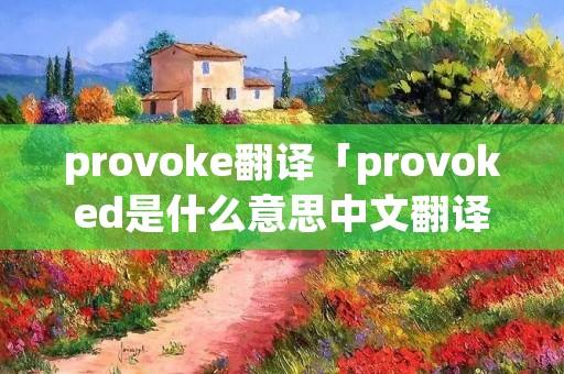 provoke翻译「provoked是什么意思中文翻译」