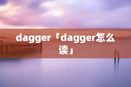 dagger「dagger怎么读」