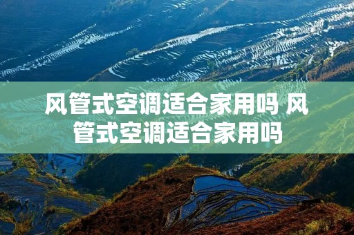 风管式空调适合家用吗 风管式空调适合家用吗 风管式空调适合家用吗 风管式空调适合家用吗