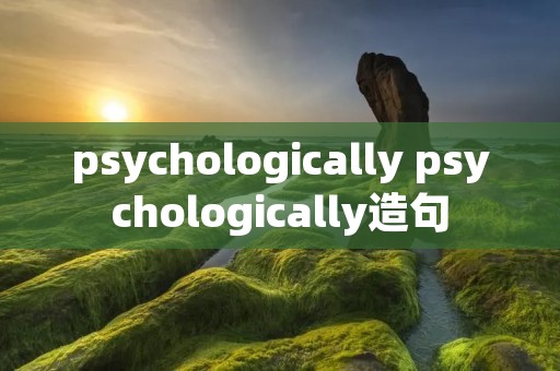 psychologically psychologically造句 psychologically psychologically造句