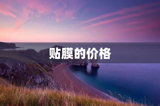 贴膜的价格：如何选择适合自己的贴膜？