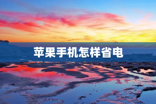 苹果手机怎样省电 苹果手机怎样省电