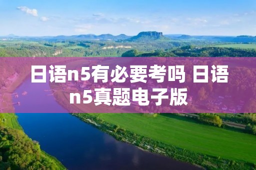 日语n5有必要考吗 日语n5真题电子版