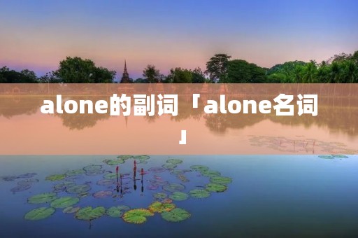 alone的副词「alone名词」 alone的副词「alone名词」