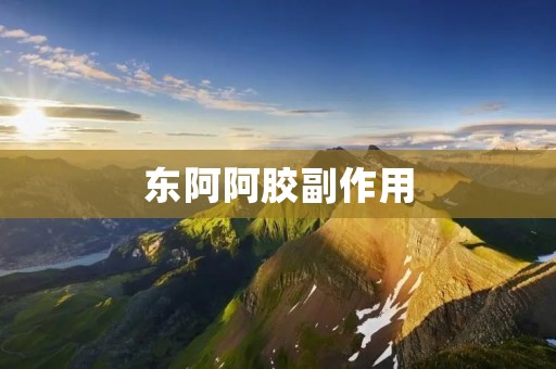 东阿阿胶副作用:真相揭秘