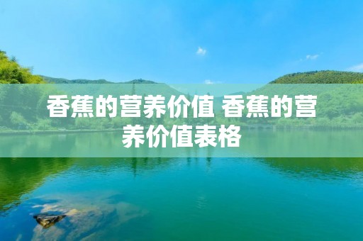 香蕉的营养价值 香蕉的营养价值表格