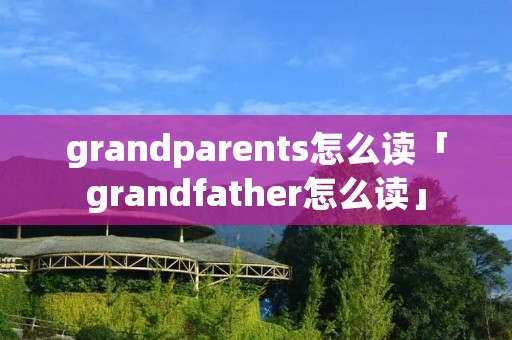 grandparents怎么读「grandfather怎么读」