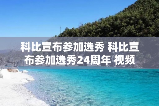 科比宣布参加选秀 科比宣布参加选秀24周年 视频 科比宣布参加选秀 科比宣布参加选秀24周年 视频