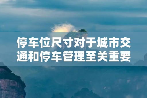 停车位尺寸对于城市交通和停车管理至关重要。合理的停车位尺寸设计能够提高停车位的利用率,减少交通拥堵,提升停车场的效益。本文将从不同角度探讨停车位尺寸的重要性和影响因素。 停车位尺寸对于城市交通和停车管理至关重要。合理的停车位尺寸设计能够提高停车位的利用率,减少交通拥堵,提升停车场的效益。本文将从不同角度探讨停车位尺寸的重要性和影响因素。