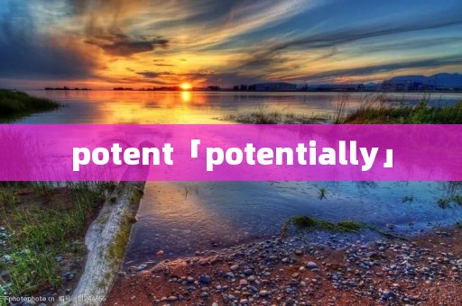 potent「potentially」