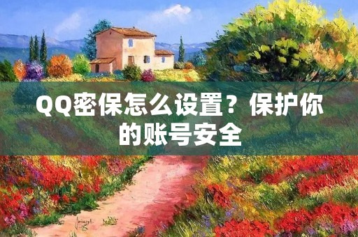 QQ密保怎么设置?保护你的账号安全 QQ密保怎么设置?保护你的账号安全