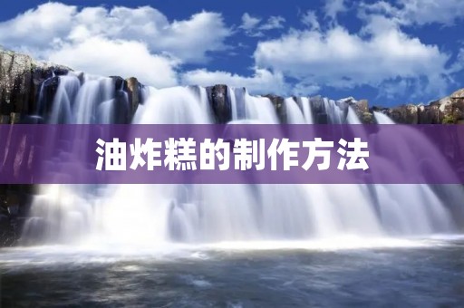 油炸糕的制作方法：让你在家也能轻松做出美味的糕点