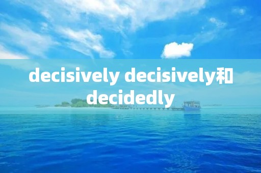 decisively decisively和decidedly