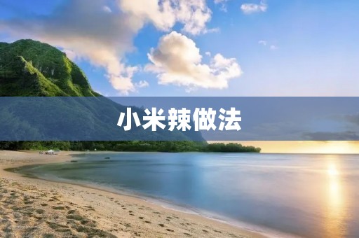 小米辣做法:香辣美味的家常佳肴 小米辣做法:香辣美味的家常佳肴