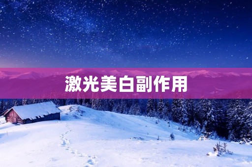 激光美白副作用:了解真相,做出明智选择 激光美白副作用:了解真相,做出明智选择
