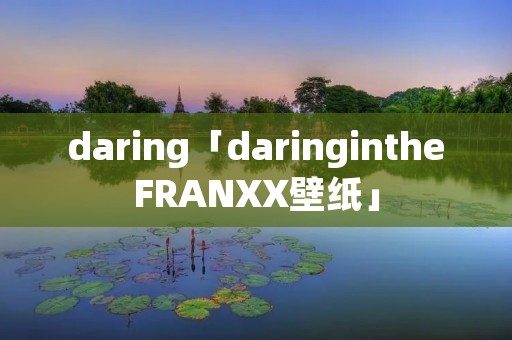 daring「daringintheFRANXX壁纸」